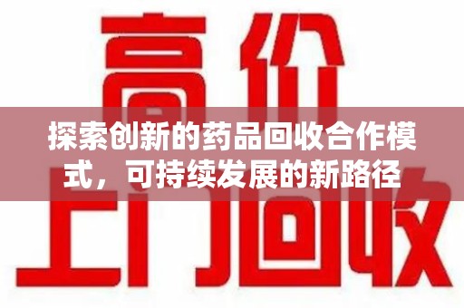 哈尔滨探索创新的药品回收合作模式，可持续发展的新路径