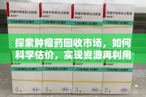 哈尔滨探索肿瘤药回收市场，如何科学估价，实现资源再利用？