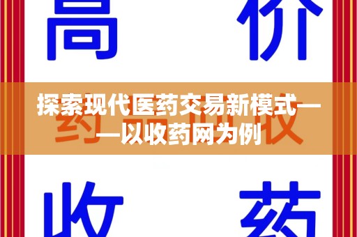 哈尔滨探索现代医药交易新模式——以收药网为例