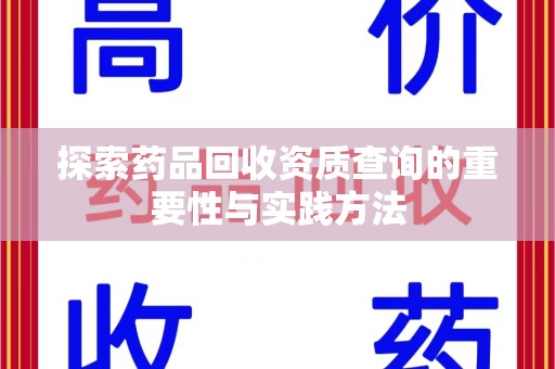 哈尔滨探索药品回收资质查询的重要性与实践方法