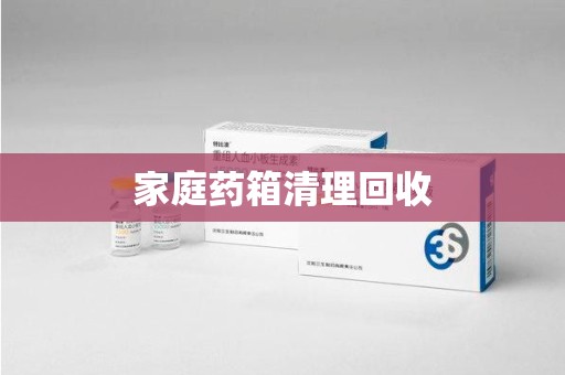 哈尔滨家庭药箱清理回收