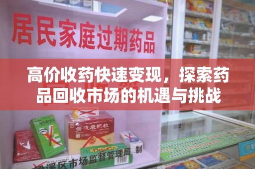 哈尔滨高价收药快速变现，探索药品回收市场的机遇与挑战