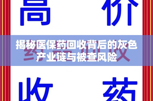 哈尔滨揭秘医保药回收背后的灰色产业链与被查风险
