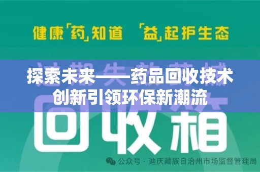 哈尔滨探索未来——药品回收技术创新引领环保新潮流