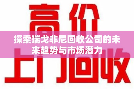 哈尔滨探索瑞戈非尼回收公司的未来趋势与市场潜力