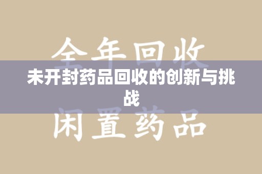哈尔滨未开封药品回收的创新与挑战
