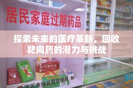 哈尔滨探索未来的医疗革新，回收靶向药的潜力与挑战