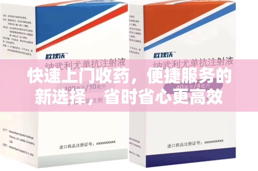 哈尔滨快速上门收药，便捷服务的新选择，省时省心更高效