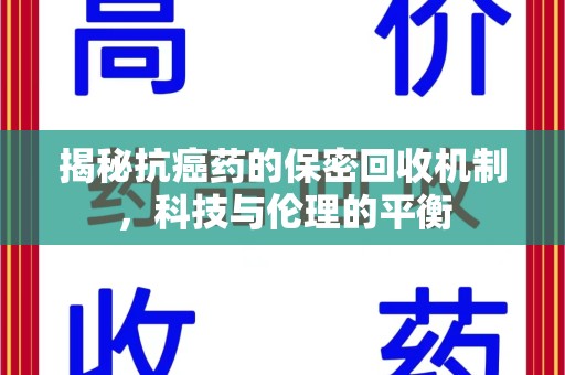 哈尔滨揭秘抗癌药的保密回收机制，科技与伦理的平衡