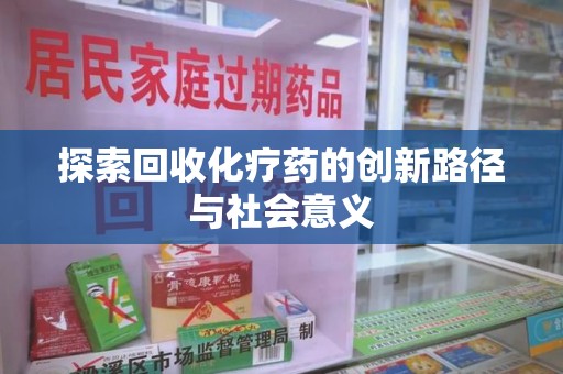 哈尔滨探索回收化疗药的创新路径与社会意义