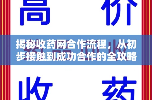 哈尔滨揭秘收药网合作流程，从初步接触到成功合作的全攻略