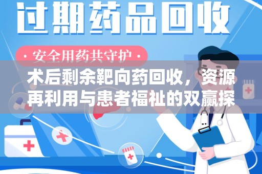 哈尔滨术后剩余靶向药回收，资源再利用与患者福祉的双赢探索