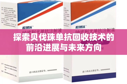 哈尔滨探索贝伐珠单抗回收技术的前沿进展与未来方向