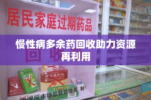 哈尔滨慢性病多余药回收助力资源再利用