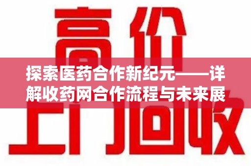 哈尔滨探索医药合作新纪元——详解收药网合作流程与未来展望