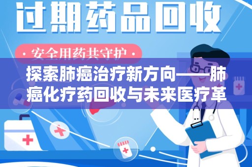 哈尔滨探索肺癌治疗新方向——肺癌化疗药回收与未来医疗革新