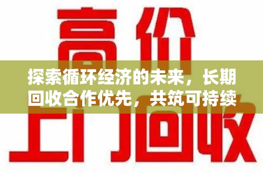 哈尔滨探索循环经济的未来，长期回收合作优先，共筑可持续发展之路