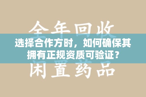 哈尔滨选择合作方时，如何确保其拥有正规资质可验证？