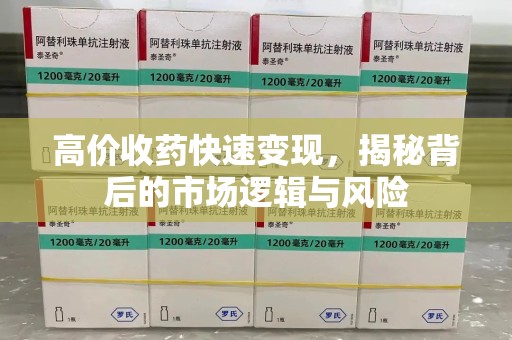 哈尔滨高价收药快速变现，揭秘背后的市场逻辑与风险