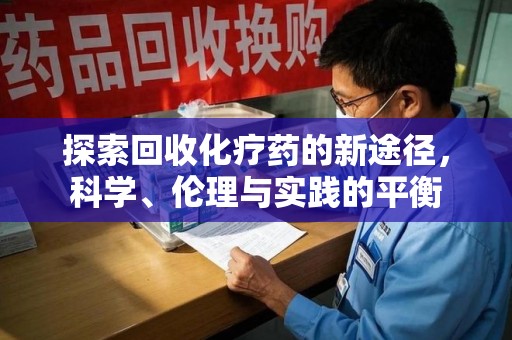 哈尔滨探索回收化疗药的新途径，科学、伦理与实践的平衡