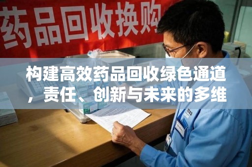 哈尔滨构建高效药品回收绿色通道，责任、创新与未来的多维度探讨