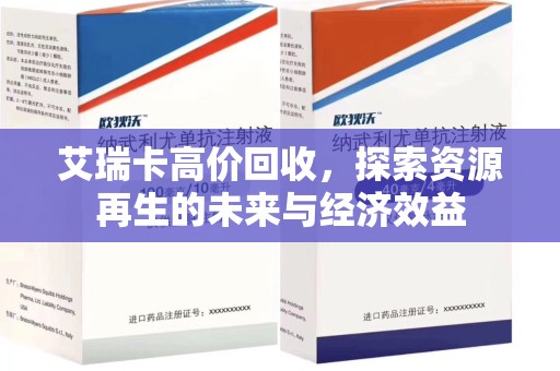 哈尔滨艾瑞卡高价回收，探索资源再生的未来与经济效益