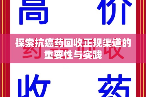 哈尔滨探索抗癌药回收正规渠道的重要性与实践