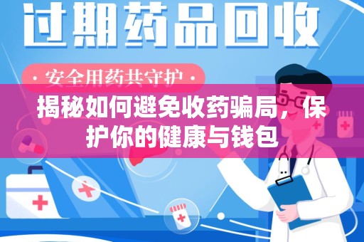 哈尔滨揭秘如何避免收药骗局，保护你的健康与钱包