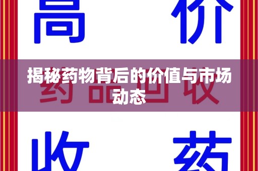 哈尔滨揭秘药物背后的价值与市场动态