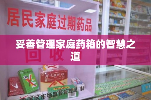 哈尔滨妥善管理家庭药箱的智慧之道