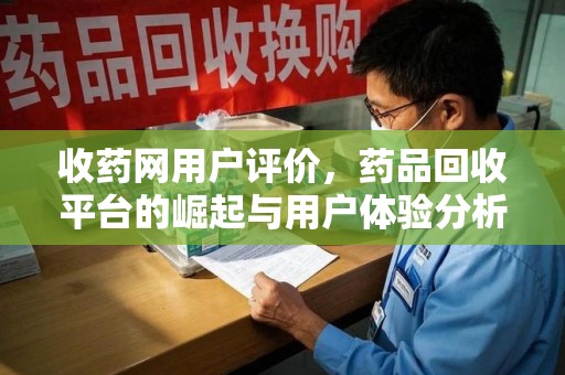 哈尔滨收药网用户评价，药品回收平台的崛起与用户体验分析