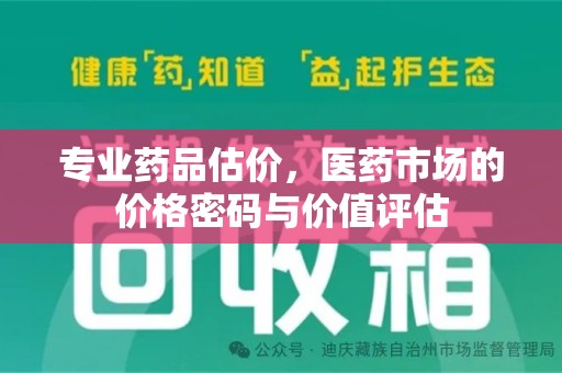 哈尔滨专业药品估价，医药市场的价格密码与价值评估