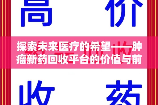 哈尔滨探索未来医疗的希望——肿瘤新药回收平台的价值与前景