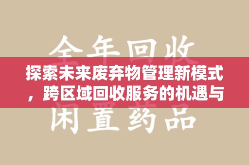 哈尔滨探索未来废弃物管理新模式，跨区域回收服务的机遇与挑战