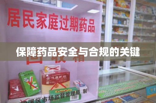哈尔滨保障药品安全与合规的关键