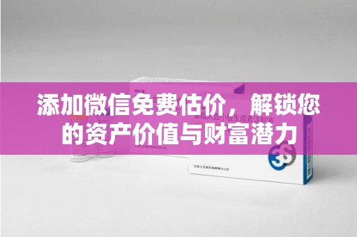 哈尔滨添加微信免费估价，解锁您的资产价值与财富潜力
