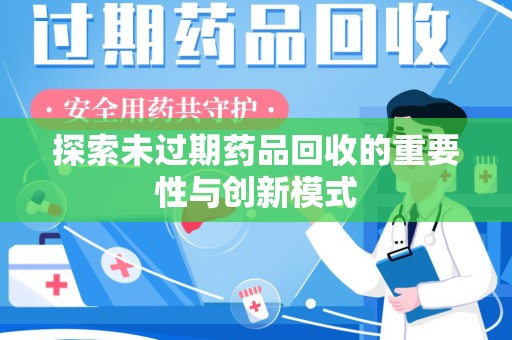 哈尔滨探索未过期药品回收的重要性与创新模式