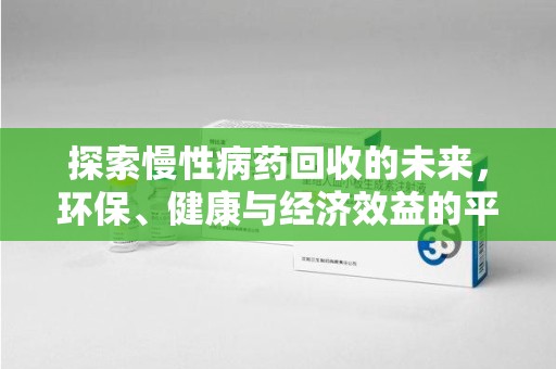 哈尔滨探索慢性病药回收的未来，环保、健康与经济效益的平衡点