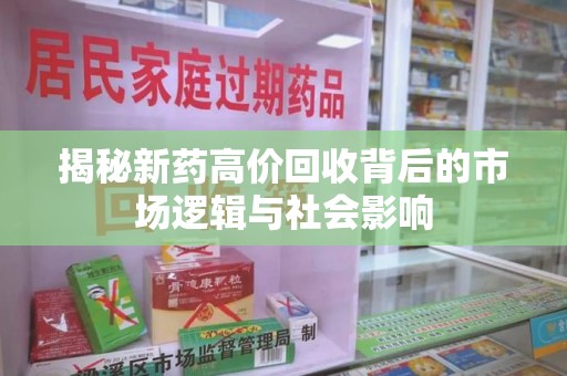哈尔滨揭秘新药高价回收背后的市场逻辑与社会影响