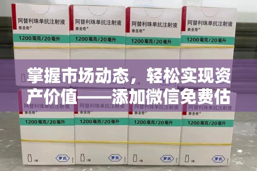 哈尔滨掌握市场动态，轻松实现资产价值——添加微信免费估价服务