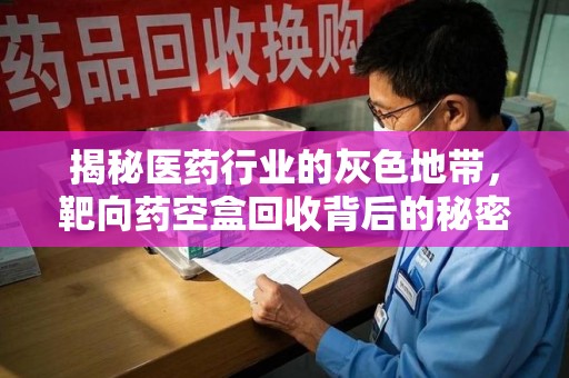 哈尔滨揭秘医药行业的灰色地带，靶向药空盒回收背后的秘密
