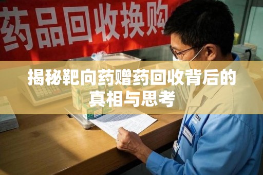 哈尔滨揭秘靶向药赠药回收背后的真相与思考