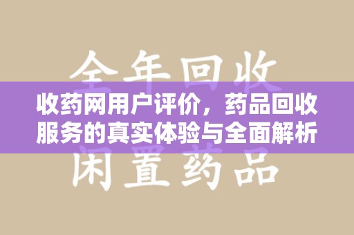 哈尔滨收药网用户评价，药品回收服务的真实体验与全面解析