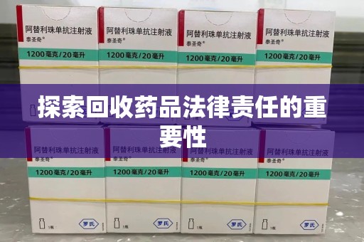 哈尔滨探索回收药品法律责任的重要性