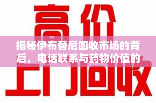 哈尔滨揭秘伊布替尼回收市场的背后，电话联系与药物价值的双向奔赴