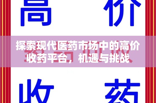 哈尔滨探索现代医药市场中的高价收药平台，机遇与挑战