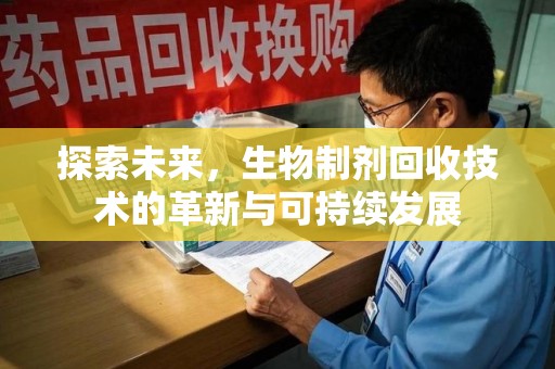 哈尔滨探索未来，生物制剂回收技术的革新与可持续发展