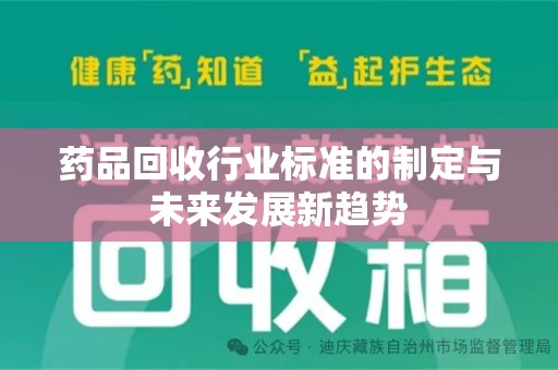 哈尔滨药品回收行业标准的制定与未来发展新趋势