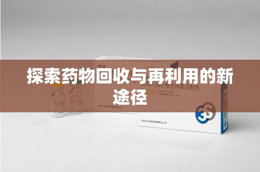 哈尔滨探索药物回收与再利用的新途径