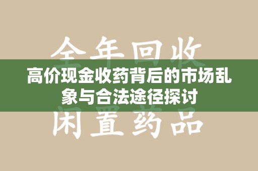 哈尔滨高价现金收药背后的市场乱象与合法途径探讨